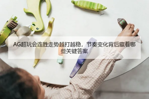 AG超玩会连胜走势越打越稳，节奏变化背后藏着哪些关键答案
