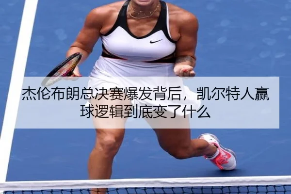 杰伦布朗总决赛爆发背后，凯尔特人赢球逻辑到底变了什么